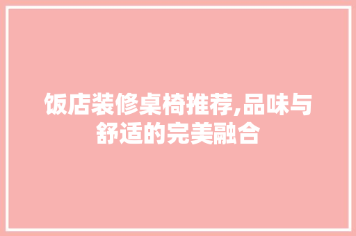 饭店装修桌椅推荐,品味与舒适的完美融合 饭店装修桌椅推荐,品味与舒适的完美融合 MI家公司推荐