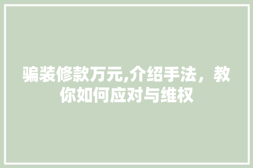 骗装修款万元,介绍手法,教你如何应对与维权 MI家设计指南 骗装修款万元,介绍手法,教你如何应对与维权 骗装修款万元,介绍手法,教你如何应对与维权 MI家设计指南