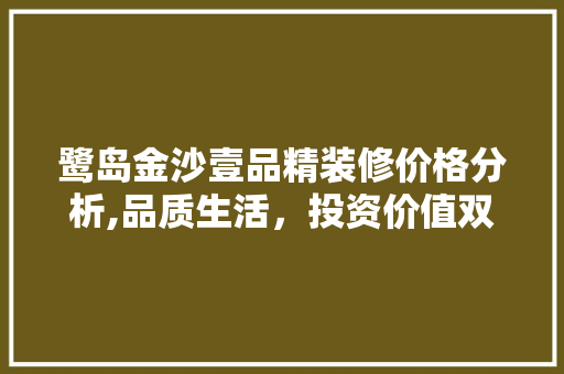 鹭岛金沙壹品精装修价格分析,品质生活，投资价值双丰收 鹭岛金沙壹品精装修价格分析,品质生活，投资价值双丰收 MI家设计指南