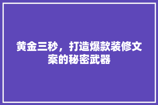 黄金三秒，打造爆款装修文案的秘密武器(装修文案素材)