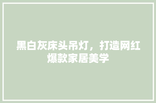 黑白灰床头吊灯，打造网红爆款家居美学 黑白灰床头吊灯，打造网红爆款家居美学 MI家设计指南