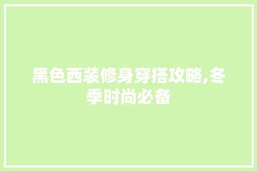 黑色西装修身穿搭攻略,冬季时尚必备 黑色西装修身穿搭攻略,冬季时尚必备 MI家设计百科