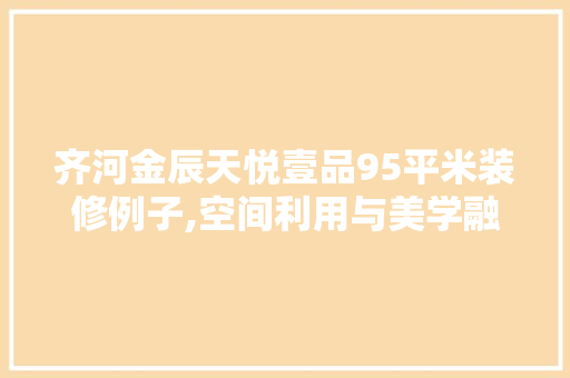 齐河金辰天悦壹品95平米装修例子,空间利用与美学融合的艺术之旅 齐河金辰天悦壹品95平米装修例子,空间利用与美学融合的艺术之旅 MI家公司推荐