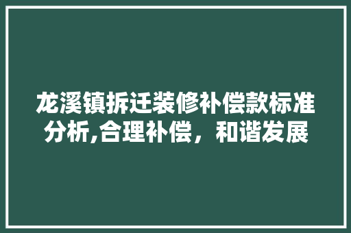 龙溪镇拆迁装修补偿款标准分析,合理补偿，和谐发展