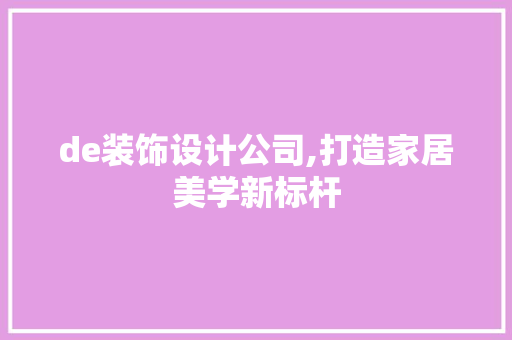 de装饰设计公司,打造家居美学新标杆 de装饰设计公司,打造家居美学新标杆 MI家装修攻略