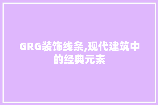 GRG装饰线条,现代建筑中的经典元素 GRG装饰线条,现代建筑中的经典元素 MI家设计百科
