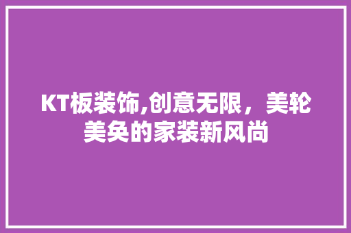 KT板装饰,创意无限，美轮美奂的家装新风尚(kt板装修的效果)