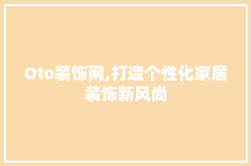 Oto装饰网,打造个性化家居装饰新风尚 Oto装饰网,打造个性化家居装饰新风尚 MI家设计百科
