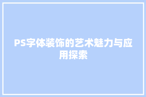PS字体装饰的艺术魅力与应用探索 PS字体装饰的艺术魅力与应用探索 MI家装修攻略
