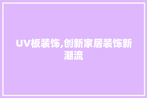 UV板装饰,创新家居装饰新潮流