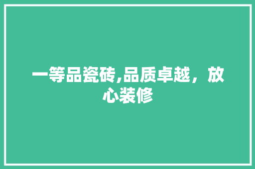 一等品瓷砖,品质卓越，放心装修 一等品瓷砖,品质卓越，放心装修 MI家设计指南