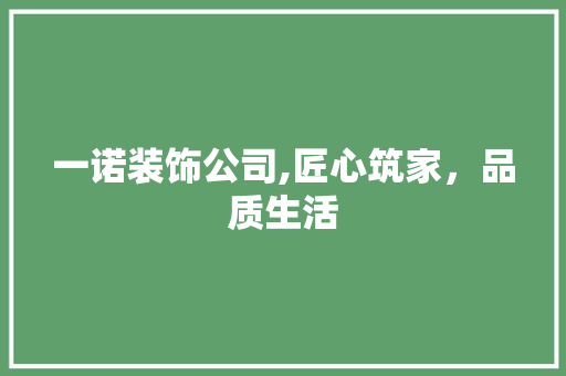 一诺装饰公司,匠心筑家，品质生活 一诺装饰公司,匠心筑家，品质生活 MI家公司推荐
