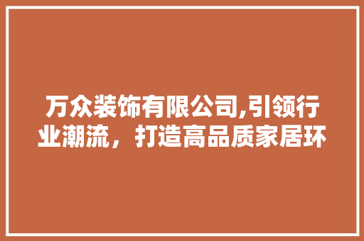 万众装饰有限公司,引领行业潮流，打造高品质家居环境 万众装饰有限公司,引领行业潮流，打造高品质家居环境 MI家装修攻略