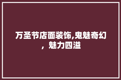 万圣节店面装饰,鬼魅奇幻，魅力四溢(万圣节店铺装饰)