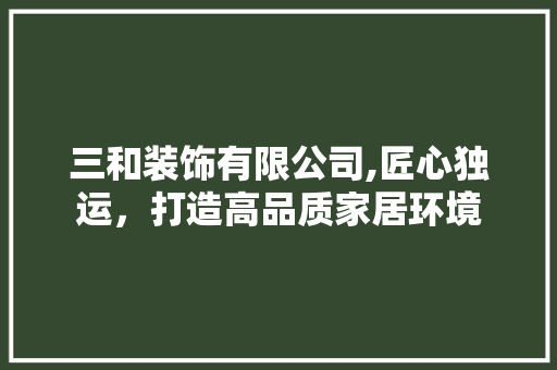 三和装饰有限公司,匠心独运，打造高品质家居环境 三和装饰有限公司,匠心独运，打造高品质家居环境 MI家公司推荐