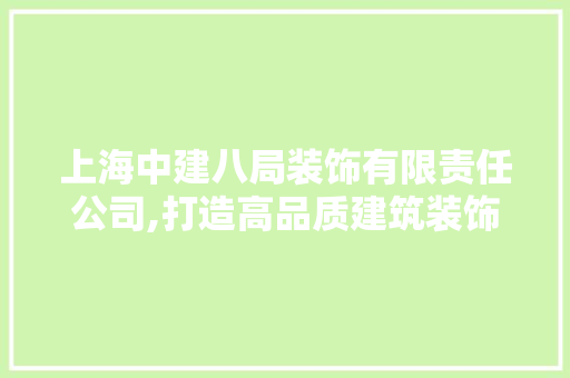 上海中建八局装饰有限责任公司,打造高品质建筑装饰的领军企业