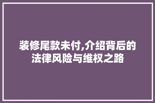 装修尾款未付,介绍背后的法律风险与维权之路