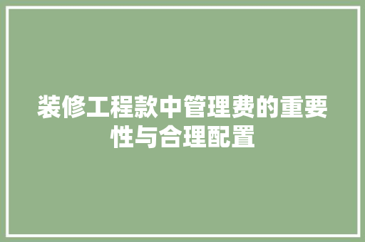 装修工程款中管理费的重要性与合理配置(装修工程款中管理费的重要性与合理配置方案)