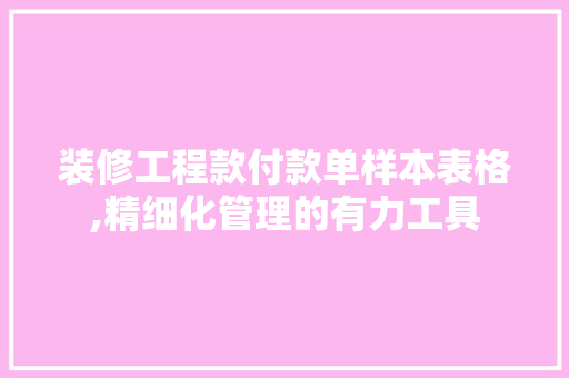 装修工程款付款单样本表格,精细化管理的有力工具(装修工程付款怎么写 样本)