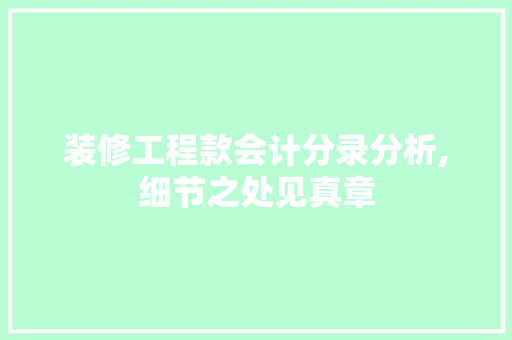 装修工程款会计分录分析,细节之处见真章(装修工程款账务处理)