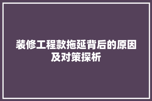 装修工程款拖延背后的原因及对策探析 装修工程款拖延背后的原因及对策探析 MI家装修攻略