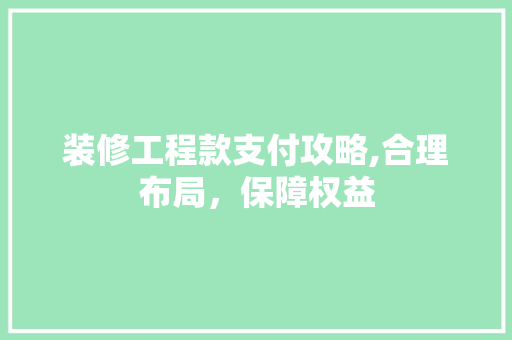 装修工程款支付攻略,合理布局，保障权益 装修工程款支付攻略,合理布局，保障权益 MI家设计指南