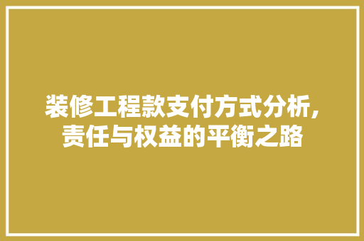 装修工程款支付方式分析,责任与权益的平衡之路 装修工程款支付方式分析,责任与权益的平衡之路 MI家设计指南