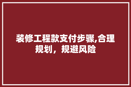 装修工程款支付步骤,合理规划，规避风险 装修工程款支付步骤,合理规划，规避风险 MI家装修攻略