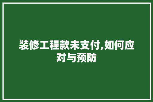 装修工程款未支付,如何应对与预防 装修工程款未支付,如何应对与预防 MI家公司推荐