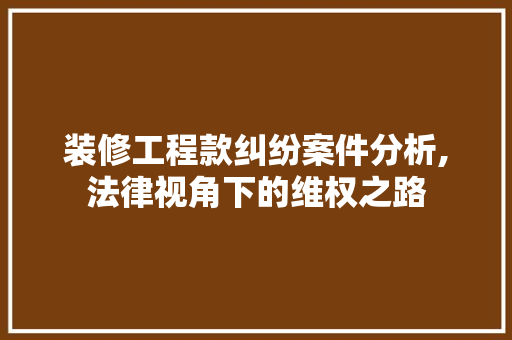 装修工程款纠纷案件分析,法律视角下的维权之路 装修工程款纠纷案件分析,法律视角下的维权之路 MI家装修攻略