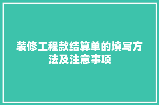 装修工程款结算单的填写方法及注意事项 装修工程款结算单的填写方法及注意事项 MI家装修攻略