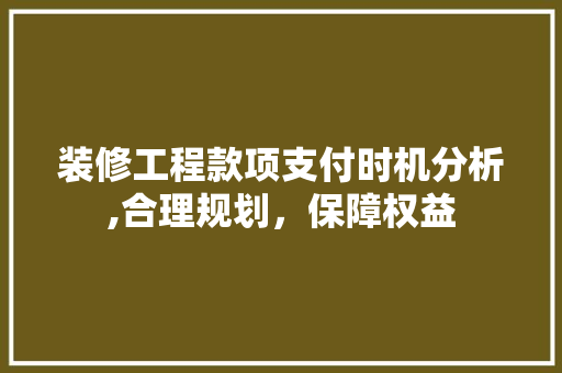 装修工程款项支付时机分析,合理规划，保障权益 装修工程款项支付时机分析,合理规划，保障权益 MI家设计百科