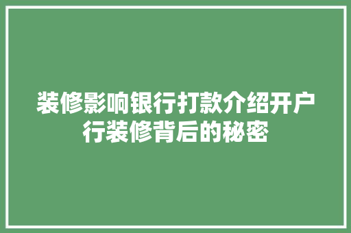 装修影响银行打款介绍开户行装修背后的秘密 装修影响银行打款介绍开户行装修背后的秘密 MI家设计百科