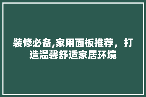 装修必备,家用面板推荐，打造温馨舒适家居环境