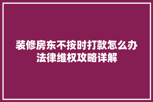 装修房东不按时打款怎么办法律维权攻略详解 装修房东不按时打款怎么办法律维权攻略详解 MI家设计指南