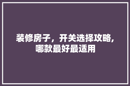 装修房子，开关选择攻略,哪款最好最适用(装修房子开关用什么牌子的比较好)