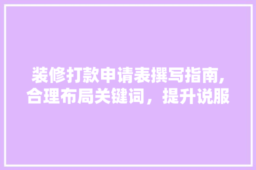 装修打款申请表撰写指南,合理布局关键词，提升说服力(装修款申请单表怎么写)