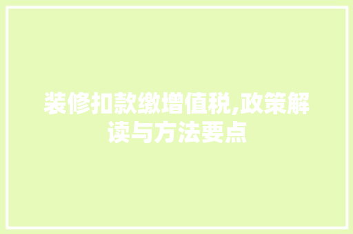 装修扣款缴增值税,政策解读与方法要点 装修扣款缴增值税,政策解读与方法要点 MI家公司推荐