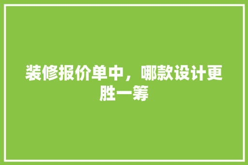 装修报价单中，哪款设计更胜一筹 装修报价单中，哪款设计更胜一筹 MI家设计指南