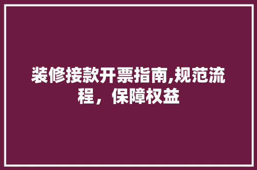 装修接款开票指南,规范流程，保障权益 装修接款开票指南,规范流程，保障权益 MI家设计指南