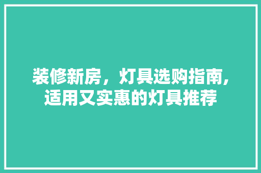 装修新房，灯具选购指南,适用又实惠的灯具推荐 装修新房，灯具选购指南,适用又实惠的灯具推荐 MI家设计百科