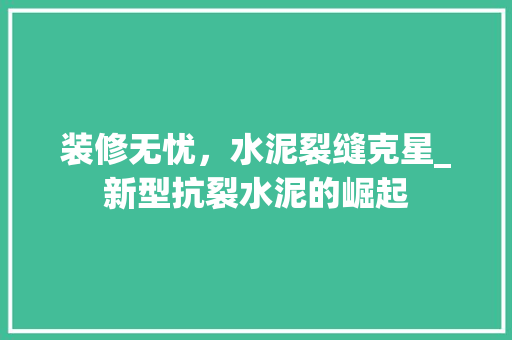装修无忧，水泥裂缝克星_新型抗裂水泥的崛起