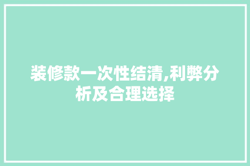 装修款一次性结清,利弊分析及合理选择 装修款一次性结清,利弊分析及合理选择 MI家设计百科
