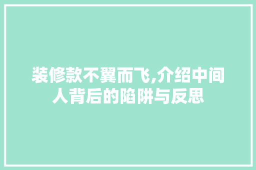 装修款不翼而飞,介绍中间人背后的陷阱与反思 装修款不翼而飞,介绍中间人背后的陷阱与反思 MI家公司推荐