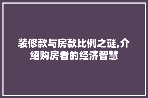装修款与房款比例之谜,介绍购房者的经济智慧 装修款与房款比例之谜,介绍购房者的经济智慧 MI家设计百科