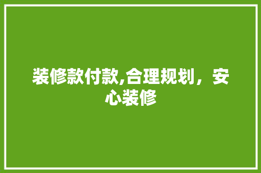 装修款付款,合理规划，安心装修 装修款付款,合理规划，安心装修 MI家装修攻略