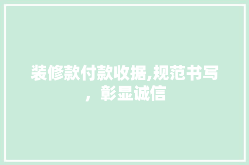 装修款付款收据,规范书写，彰显诚信(装修款付款收据,规范书写,彰显诚信承诺)