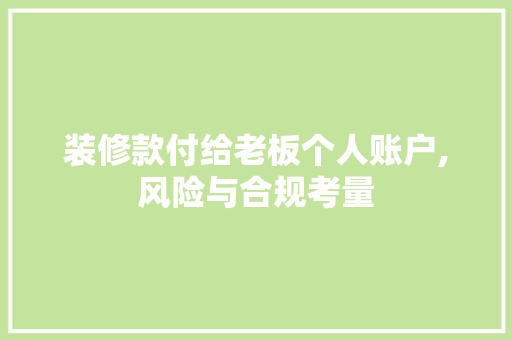 装修款付给老板个人账户,风险与合规考量(装修公司款项如何支付)