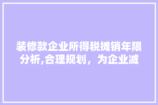 装修款企业所得税摊销年限分析,合理规划，为企业减负 装修款企业所得税摊销年限分析,合理规划，为企业减负 MI家装修攻略