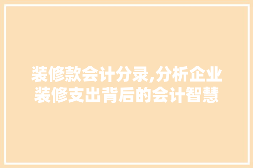 装修款会计分录,分析企业装修支出背后的会计智慧 装修款会计分录,分析企业装修支出背后的会计智慧 MI家装修攻略